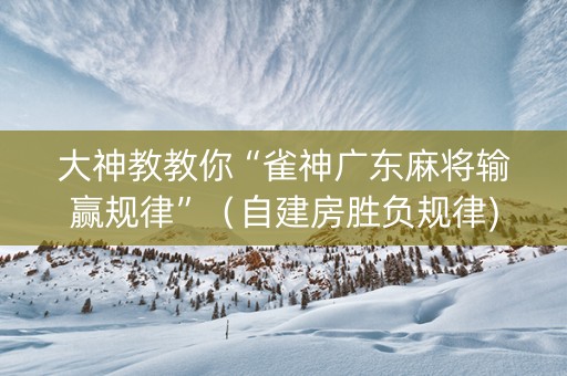 大神教教你“雀神广东麻将输赢规律”（自建房胜负规律)