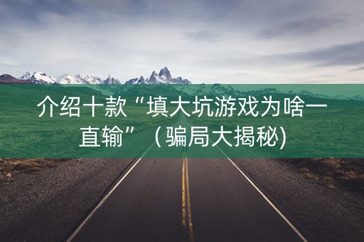 介绍十款“填大坑游戏为啥一直输”（骗局大揭秘)