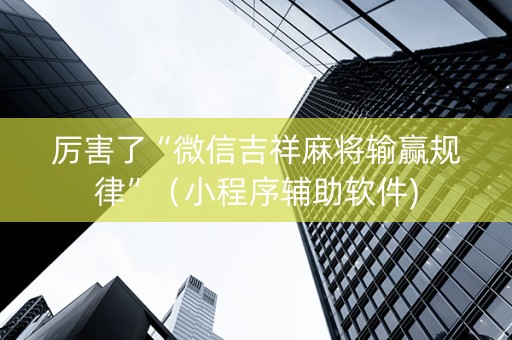 厉害了“微信吉祥麻将输赢规律”（小程序辅助软件)