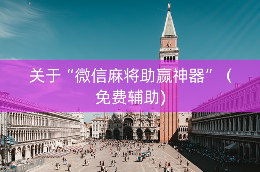 关于“微信麻将助赢神器”（免费辅助)