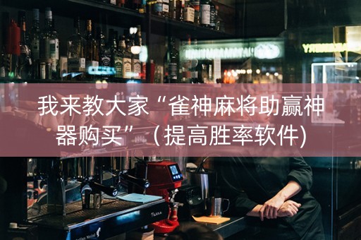 我来教大家“雀神麻将助赢神器购买”（提高胜率软件)