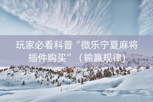 玩家必看科普“微乐宁夏麻将插件购买”（输赢规律)