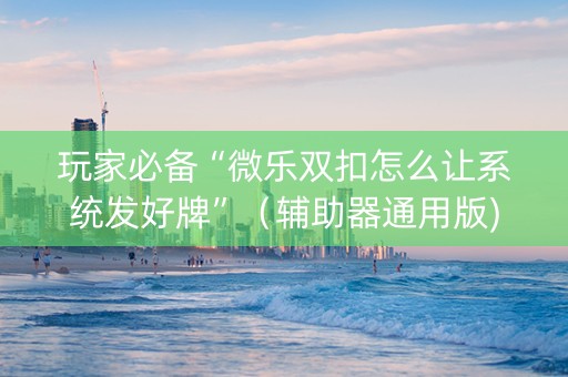 玩家必备“微乐双扣怎么让系统发好牌”（辅助器通用版)