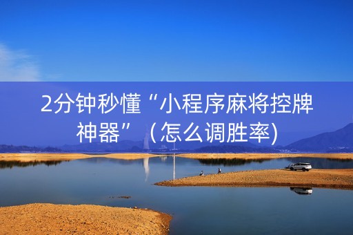 2分钟秒懂“小程序麻将控牌神器”（怎么调胜率)