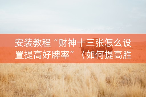 安装教程“财神十三张怎么设置提高好牌率”（如何提高胜率)
