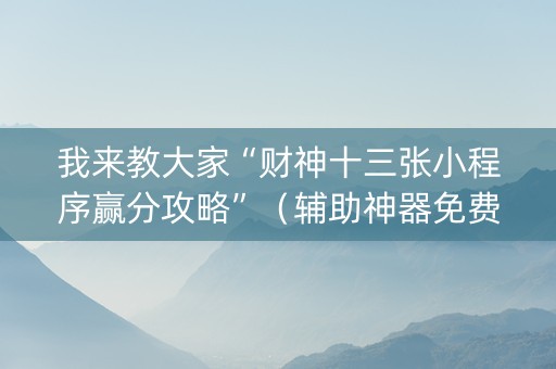我来教大家“财神十三张小程序赢分攻略”（辅助神器免费)