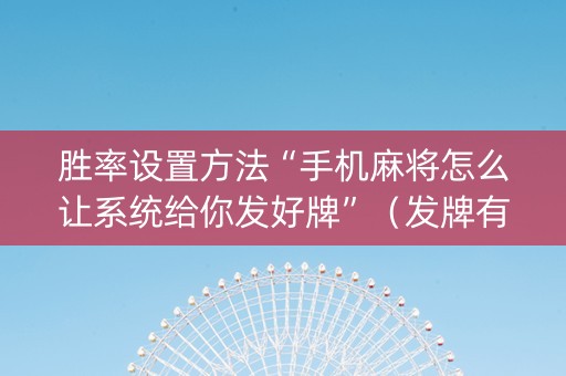 胜率设置方法“手机麻将怎么让系统给你发好牌”（发牌有什么规律吗)
