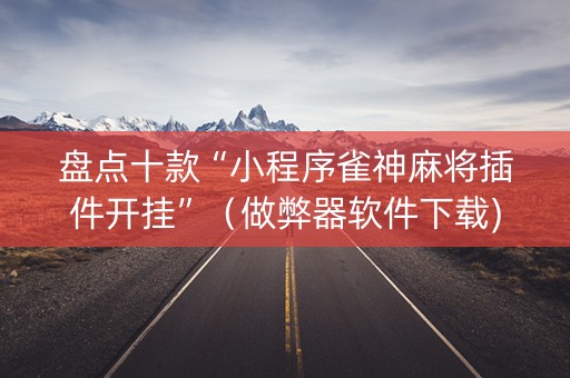 盘点十款“小程序雀神麻将插件开挂”（做弊器软件下载)