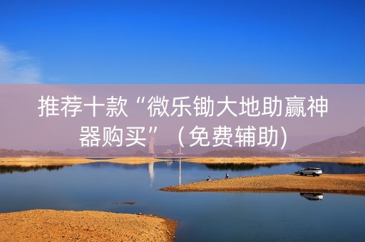 推荐十款“微乐锄大地助赢神器购买”（免费辅助)