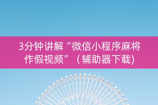 3分钟讲解“微信小程序麻将作假视频”（辅助器下载)