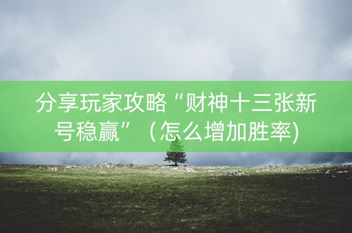 分享玩家攻略“财神十三张新号稳赢”（怎么增加胜率)