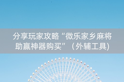 分享玩家攻略“微乐家乡麻将助赢神器购买”（外辅工具)
