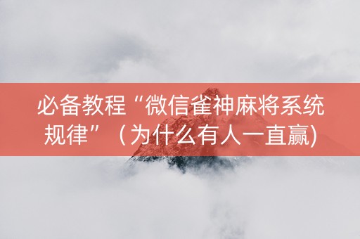 必备教程“微信雀神麻将系统规律”（为什么有人一直赢)