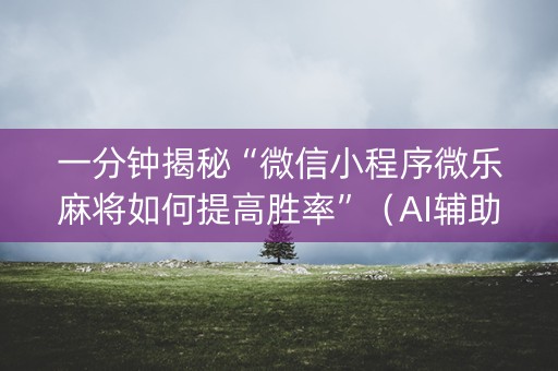 一分钟揭秘“微信小程序微乐麻将如何提高胜率”（AI辅助胡牌规则)