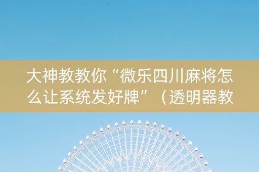 大神教教你“微乐四川麻将怎么让系统发好牌”（透明器教程)