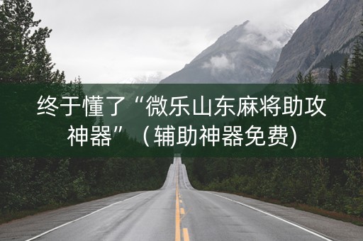 终于懂了“微乐山东麻将助攻神器”（辅助神器免费)