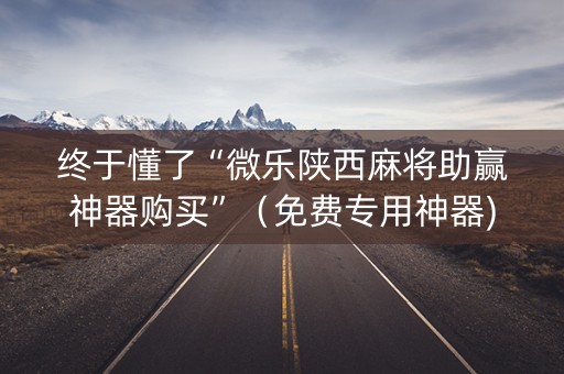 终于懂了“微乐陕西麻将助赢神器购买”（免费专用神器)