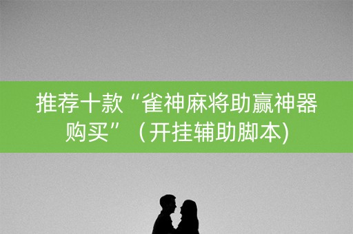 推荐十款“雀神麻将助赢神器购买”（开挂辅助脚本)