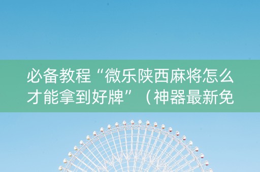 必备教程“微乐陕西麻将怎么才能拿到好牌”（神器最新免费)