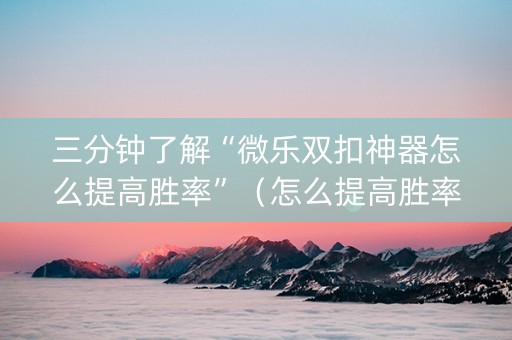 三分钟了解“微乐双扣神器怎么提高胜率”（怎么提高胜率)