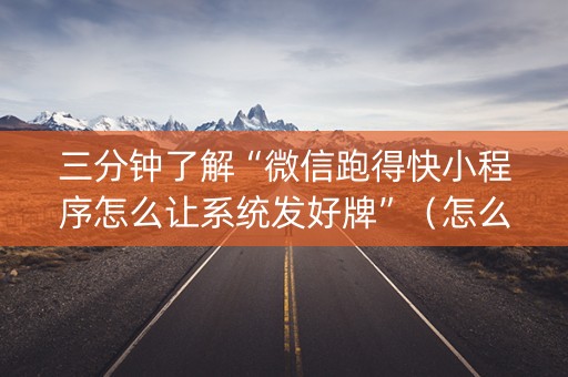 三分钟了解“微信跑得快小程序怎么让系统发好牌”（怎么能得到好牌)