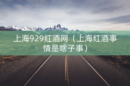 上海929红酒网（上海红酒事情是啥子事）