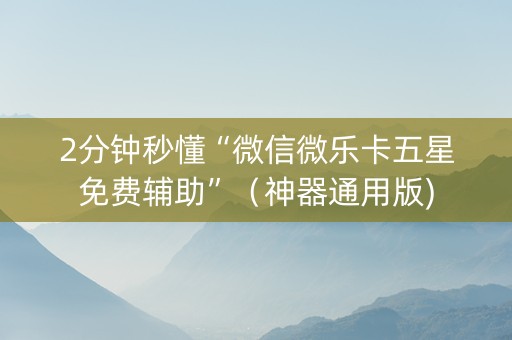 2分钟秒懂“微信微乐卡五星免费辅助”（神器通用版)
