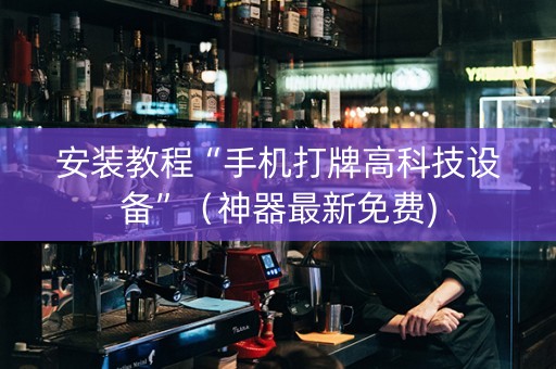 安装教程“手机打牌高科技设备”（神器最新免费)