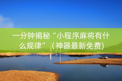 一分钟揭秘“小程序麻将有什么规律”（神器最新免费)