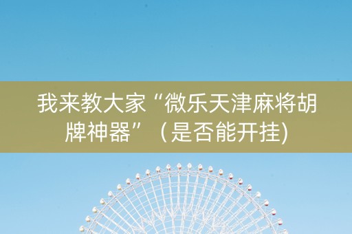 我来教大家“微乐天津麻将胡牌神器”（是否能开挂)