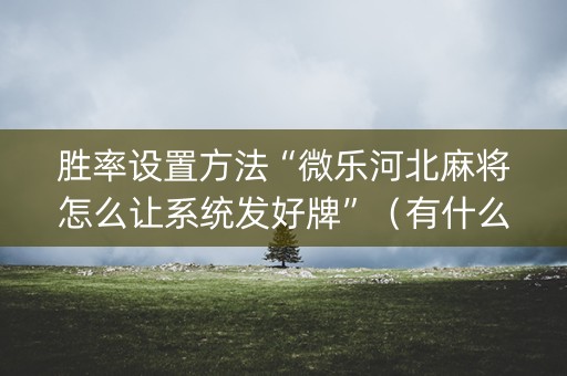 胜率设置方法“微乐河北麻将怎么让系统发好牌”（有什么诀窍)