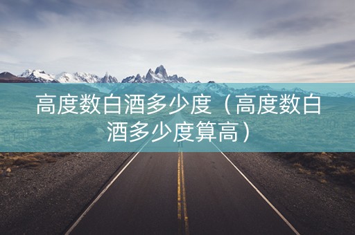 高度数白酒多少度（高度数白酒多少度算高）