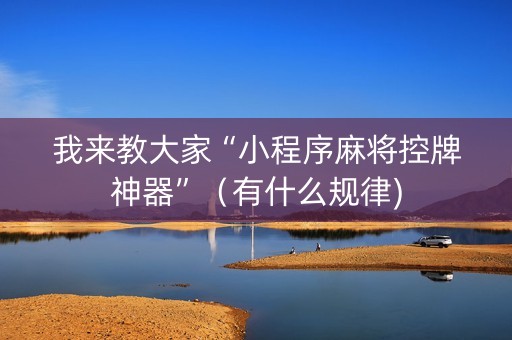 我来教大家“小程序麻将控牌神器”（有什么规律)