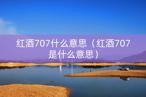 红酒707什么意思（红酒707是什么意思）