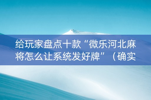 给玩家盘点十款“微乐河北麻将怎么让系统发好牌”（确实有插件吗)