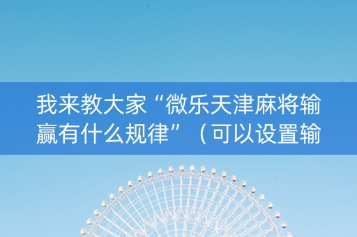 我来教大家“微乐天津麻将输赢有什么规律”（可以设置输赢吗)