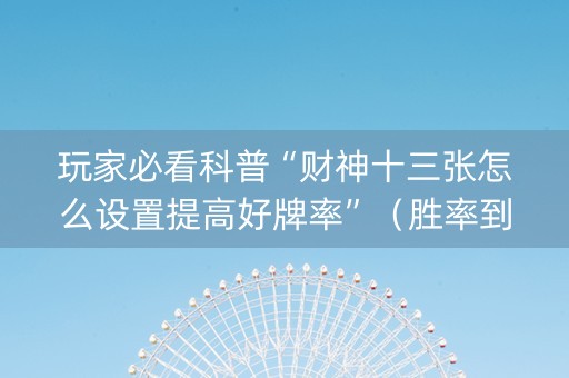 玩家必看科普“财神十三张怎么设置提高好牌率”（胜率到哪调)