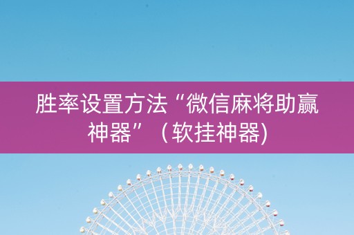 胜率设置方法“微信麻将助赢神器”（软挂神器)