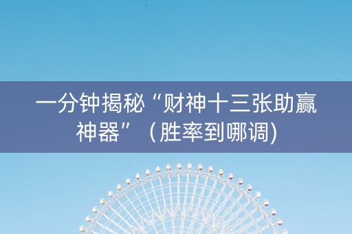 一分钟揭秘“财神十三张助赢神器”（胜率到哪调)