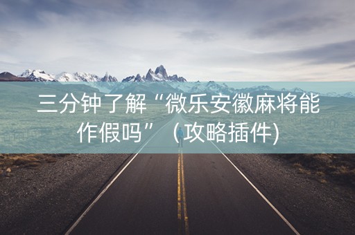 三分钟了解“微乐安徽麻将能作假吗”（攻略插件)