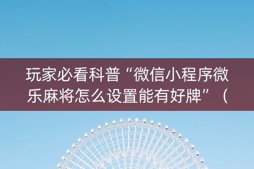 玩家必看科普“微信小程序微乐麻将怎么设置能有好牌”（怎么提高胜率)
