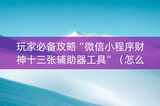 玩家必备攻略“微信小程序财神十三张辅助器工具”（怎么设置才能赢)