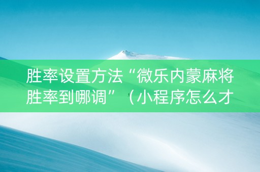 胜率设置方法“微乐内蒙麻将胜率到哪调”（小程序怎么才会赢)