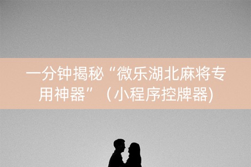 一分钟揭秘“微乐湖北麻将专用神器”（小程序控牌器)