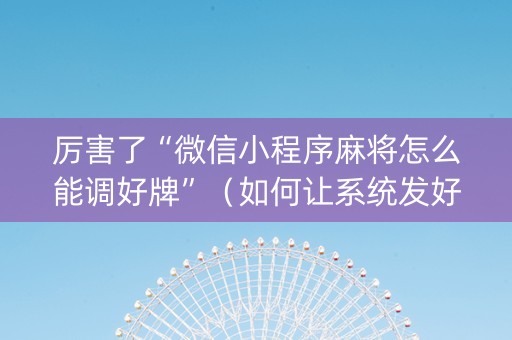 厉害了“微信小程序麻将怎么能调好牌”（如何让系统发好牌)