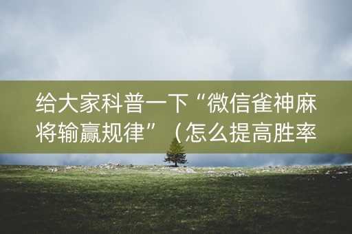 给大家科普一下“微信雀神麻将输赢规律”（怎么提高胜率)