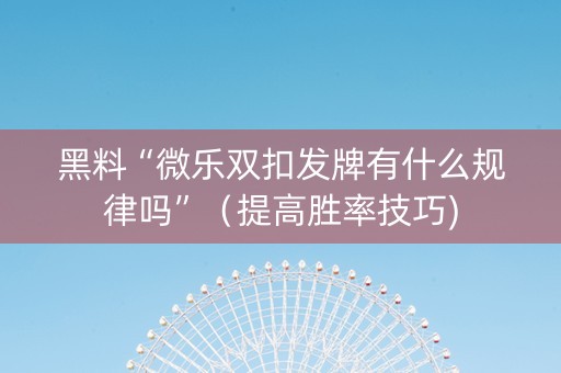 黑料“微乐双扣发牌有什么规律吗”（提高胜率技巧)