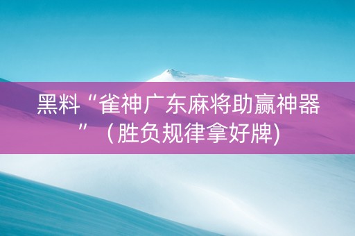 黑料“雀神广东麻将助赢神器”（胜负规律拿好牌)