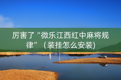 厉害了“微乐江西红中麻将规律”（装挂怎么安装)