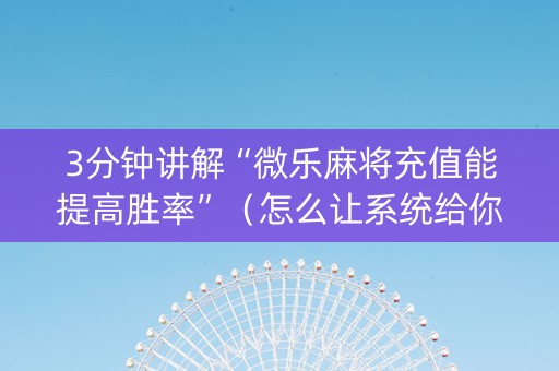 3分钟讲解“微乐麻将充值能提高胜率”（怎么让系统给你发好牌)